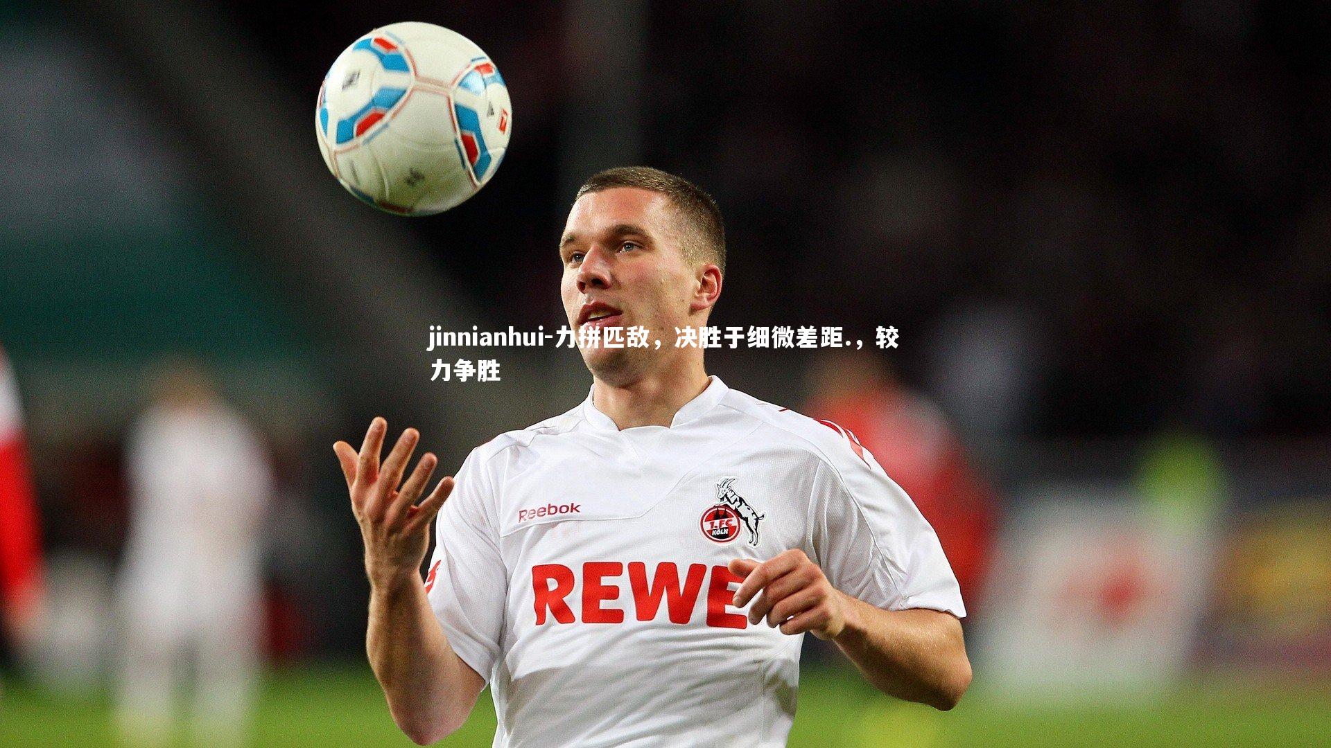 jinnianhui-力拼匹敌，决胜于细微差距.，较力争胜