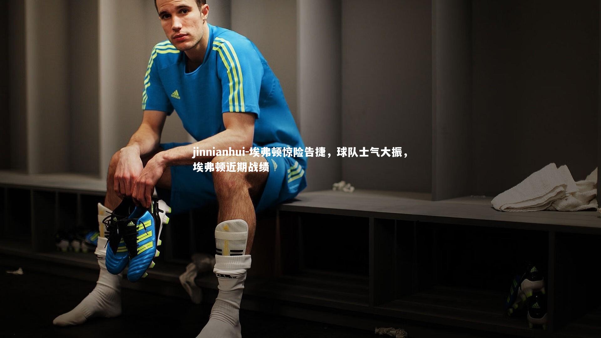 jinnianhui-埃弗顿惊险告捷，球队士气大振，埃弗顿近期战绩