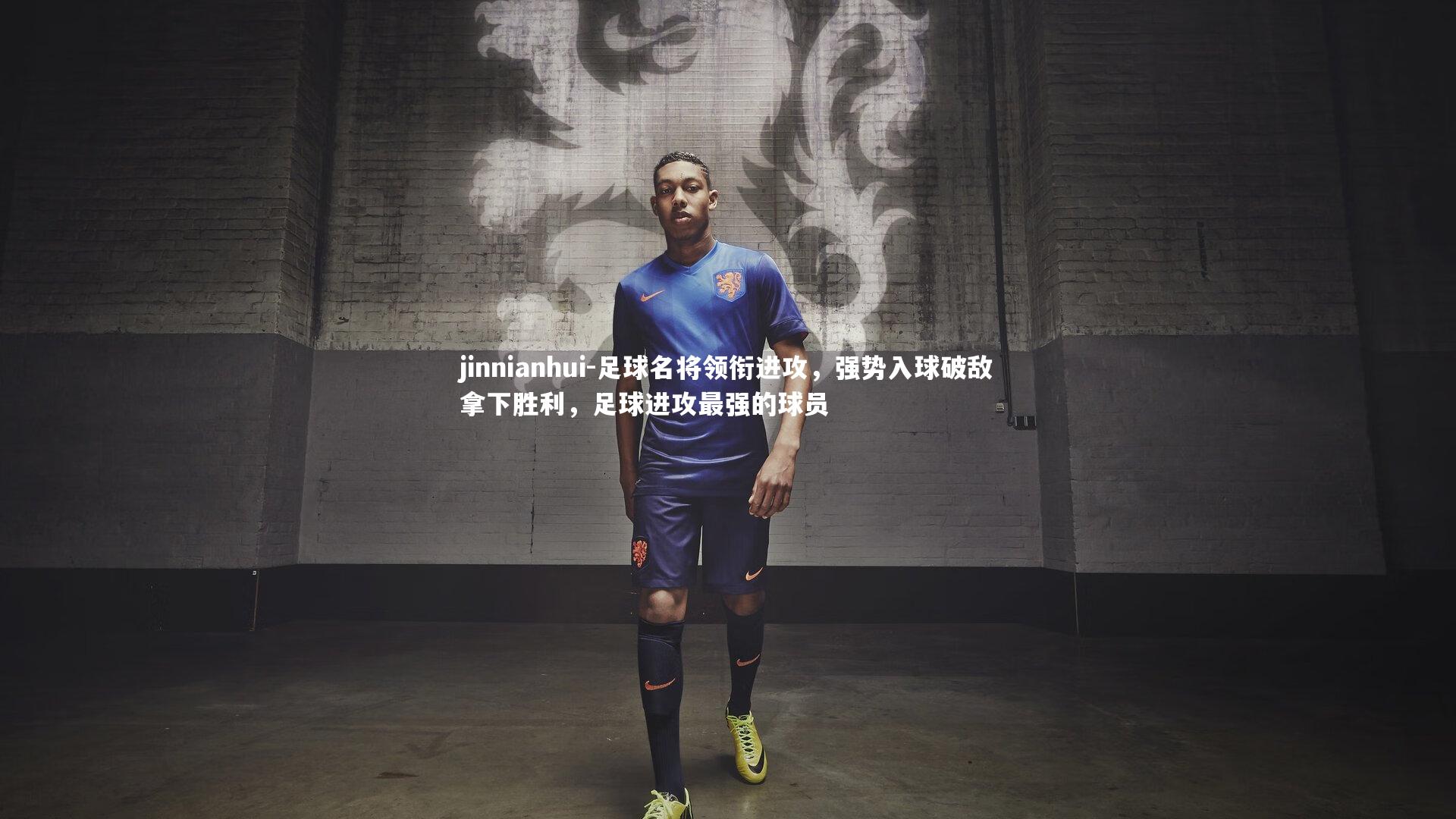 jinnianhui-足球名将领衔进攻，强势入球破敌拿下胜利，足球进攻最强的球员