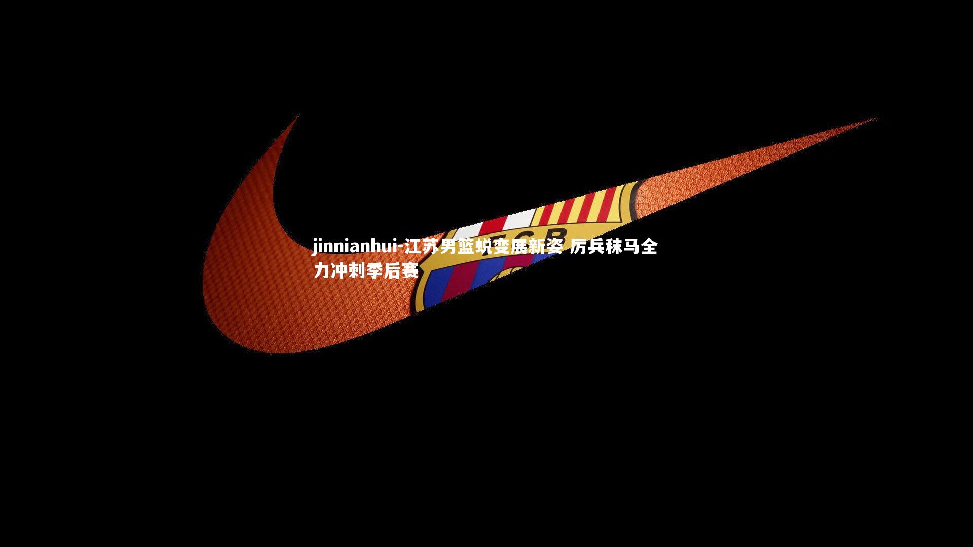 江苏男篮蜕变展新姿 厉兵秣马全力冲刺季后赛